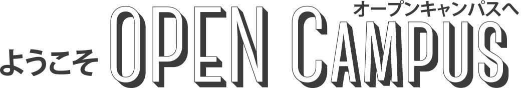 ようこそ オープンキャンパスへOPEN Campus